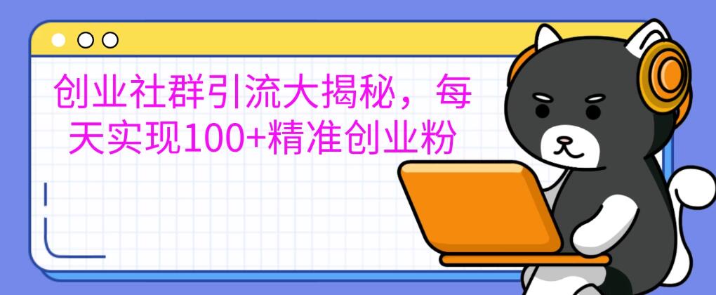 创业社群引流大揭秘，每天实现100+精准创业粉，让你的创业社群人气爆棚
