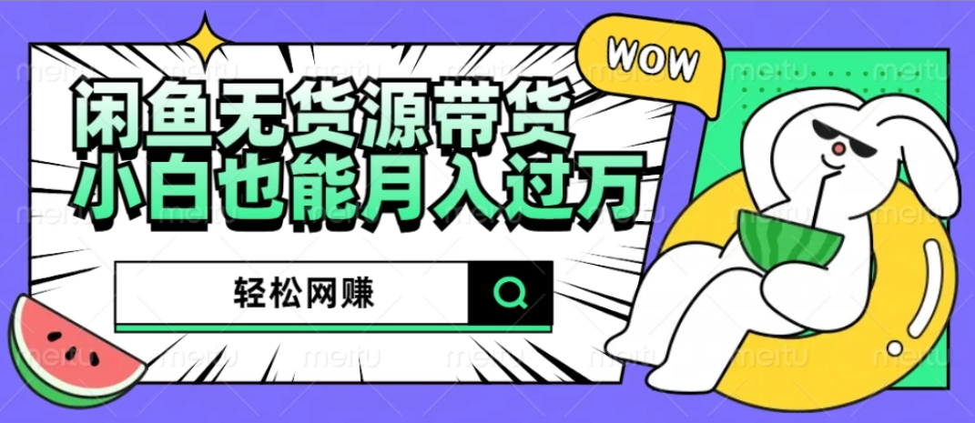 闲鱼无货源带货，轻松网赚，小白也能月入过万的秘密武器