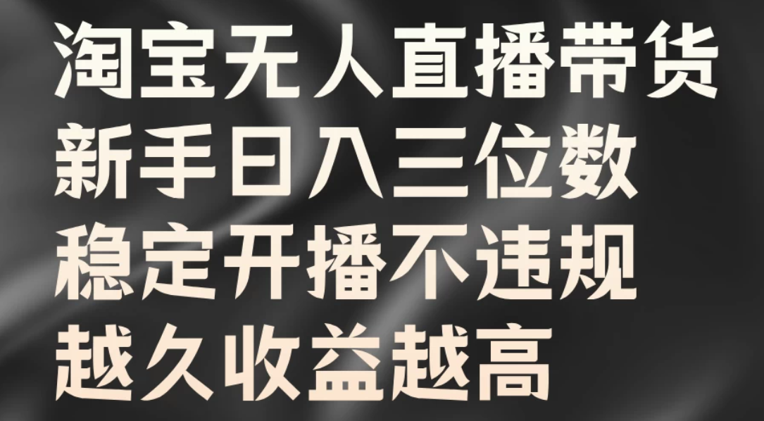 淘宝无人直播带货，新手日入三位数，稳定开播不违规，越久收益越高