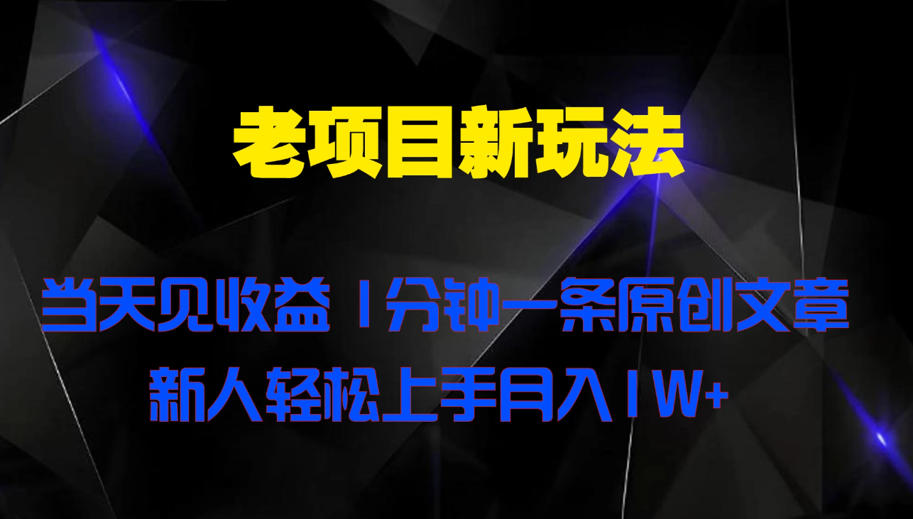 老项目新玩法 当天见收益 1分钟一条原创文章新人轻松上手月入1W+