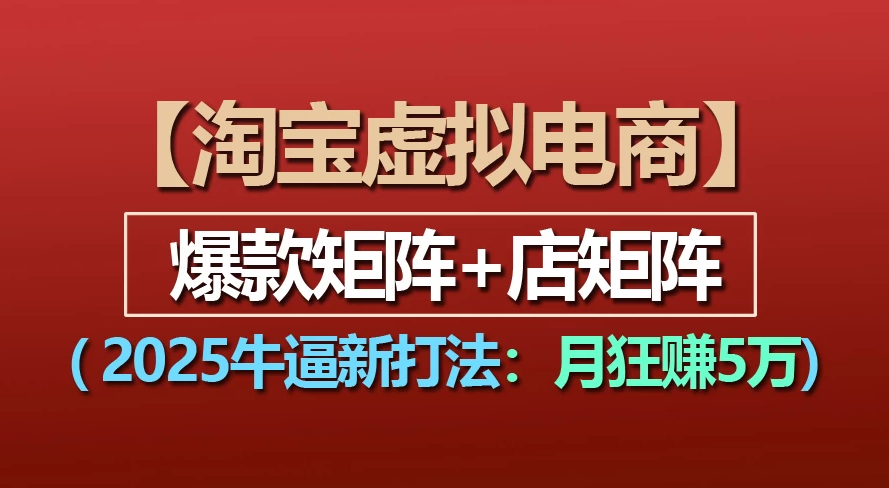 【淘宝虚拟项目】2025牛X新打法：爆款矩阵+店矩阵，月狂赚5万