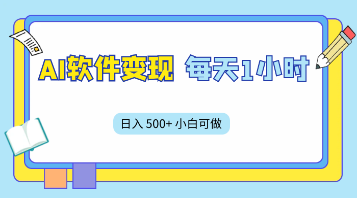 AI 软件变现，每天 1 小时，日入 500+ 小白可做，手机操作