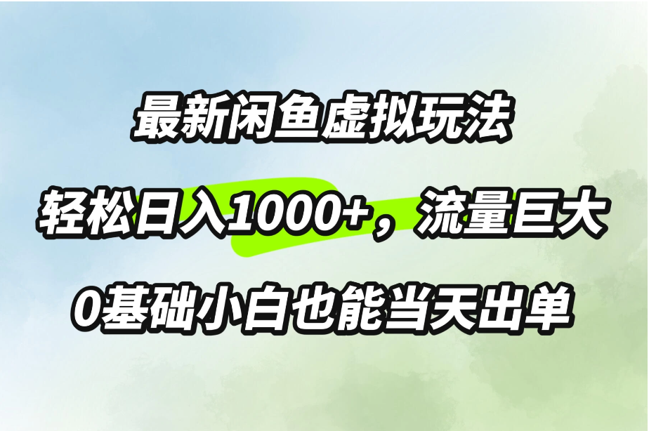 最新闲鱼虚拟玩法轻松日入1000+，需求巨大，0基础小白也能当天出单