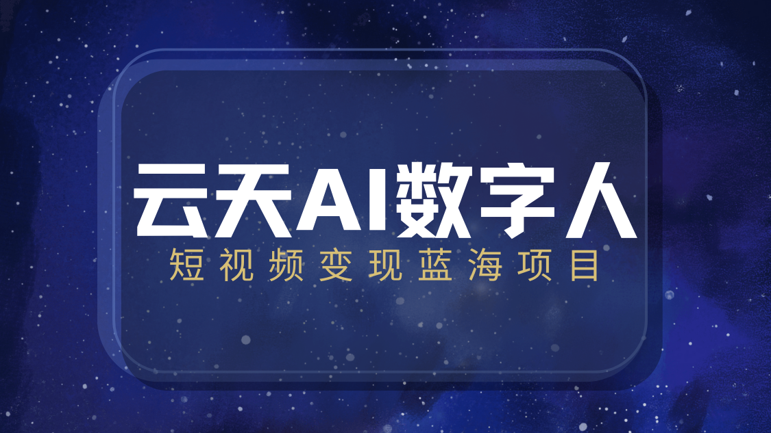 云天AI数字人短视频项目，门槛低，适合各类人群【更新】